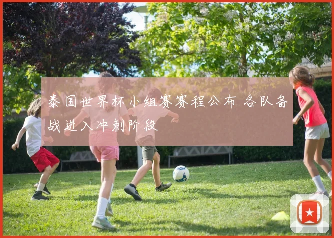 泰国世界杯小组赛赛程公布 各队备战进入冲刺阶段