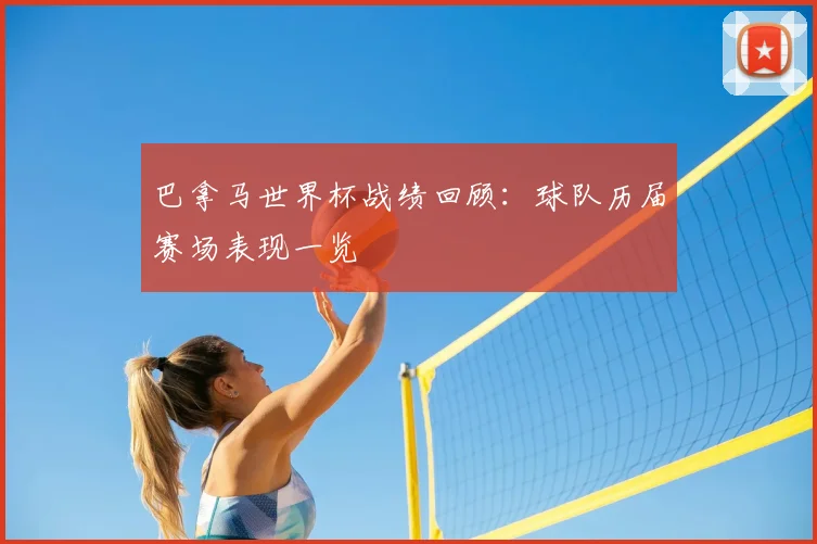 巴拿马世界杯战绩回顾:球队历届赛场表现一览
