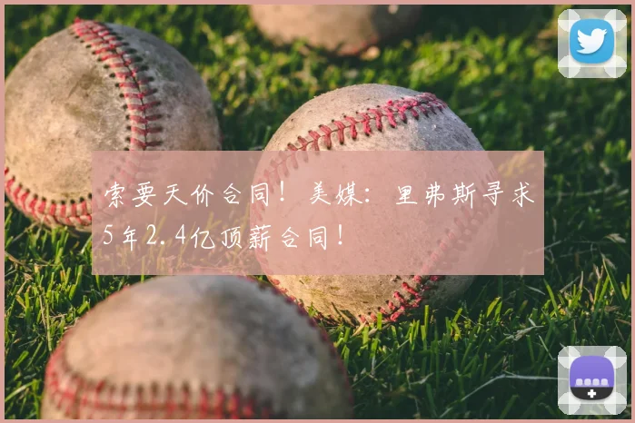 索要天价合同!美媒:里弗斯寻求5年2.4亿顶薪合同!
