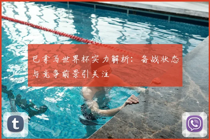 巴拿马世界杯实力解析:备战状态与竞争前景引关注