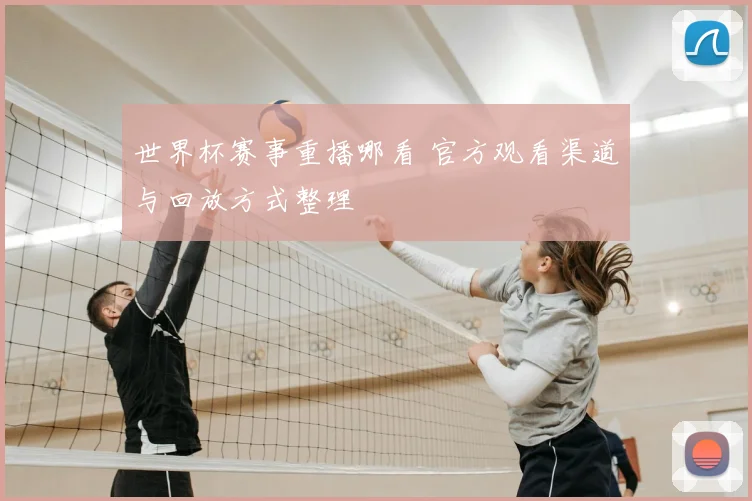 世界杯赛事重播哪看 官方观看渠道与回放方式整理