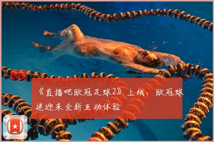 《直播吧欧冠足球2》上线,欧冠球迷迎来全新互动体验