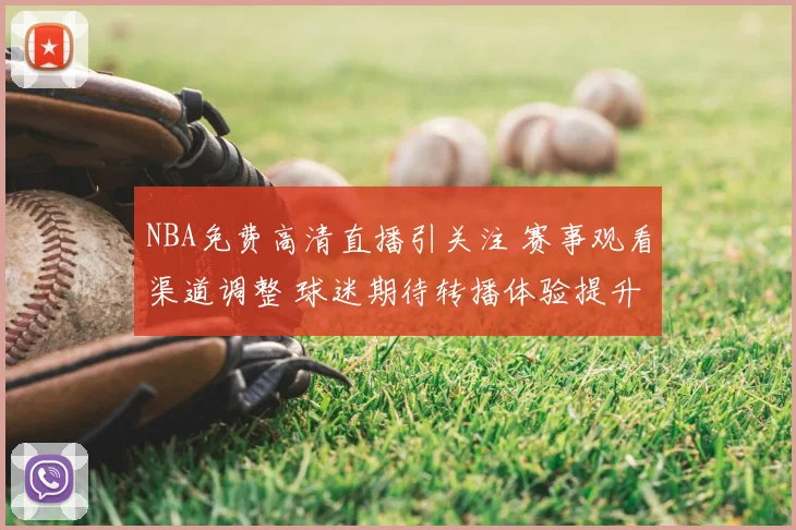 NBA免费高清直播引关注 赛事观看渠道调整 球迷期待转播体验提升