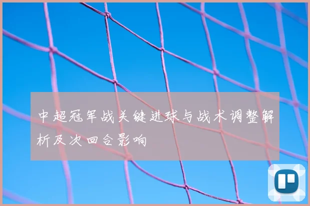 中超冠军战关键进球与战术调整解析及次回合影响
