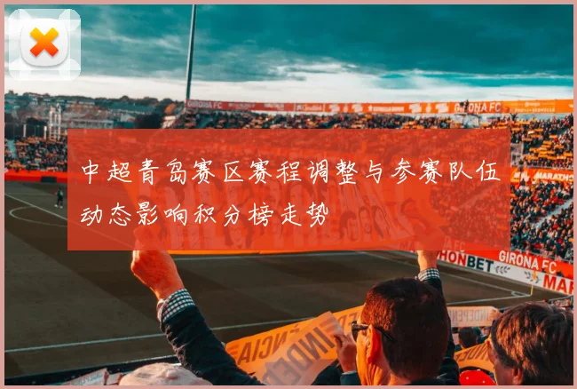 中超青岛赛区赛程调整与参赛队伍动态影响积分榜走势