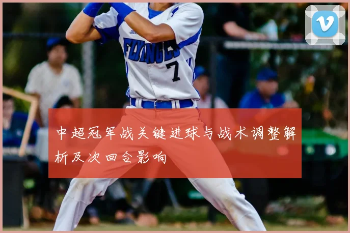 中超冠军战关键进球与战术调整解析及次回合影响