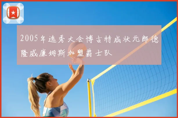 2005年选秀大会博古特成状元郎德隆威廉姆斯加盟爵士队