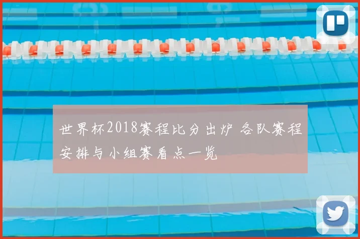 世界杯2018赛程比分出炉 各队赛程安排与小组赛看点一览