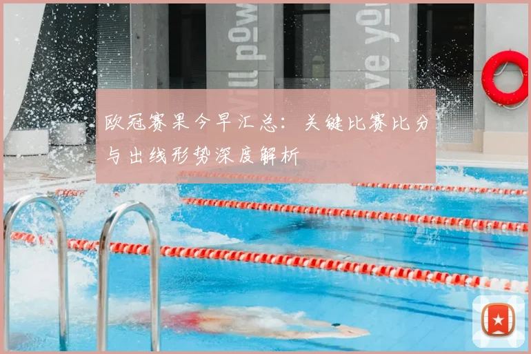 欧冠赛果今早汇总:关键比赛比分与出线形势深度解析