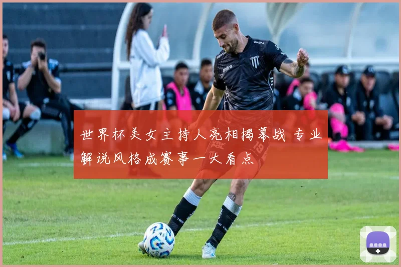 世界杯美女主持人亮相揭幕战 专业解说风格成赛事一大看点