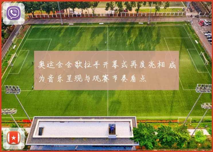 奥运会会歌拉手开幕式再度亮相 成为音乐呈现与观赛节奏看点