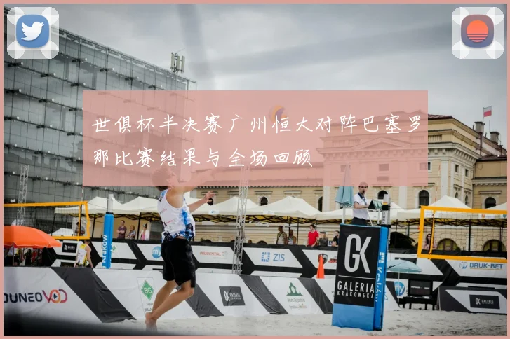 世俱杯半决赛广州恒大对阵巴塞罗那比赛结果与全场回顾