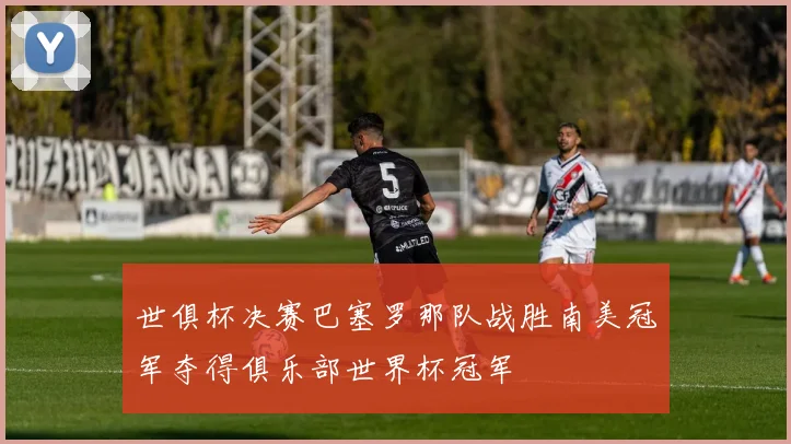 世俱杯决赛巴塞罗那队战胜南美冠军夺得俱乐部世界杯冠军