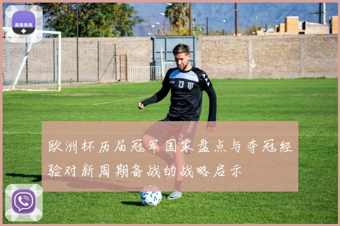 欧洲杯历届冠军国家盘点与夺冠经验对新周期备战的战略启示