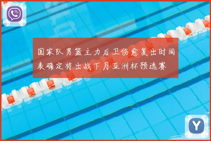 国家队男篮主力后卫伤愈复出时间表确定将出战下月亚洲杯预选赛