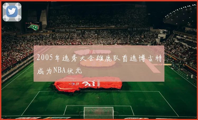 2005年选秀大会雄鹿队首选博古特成为NBA状元