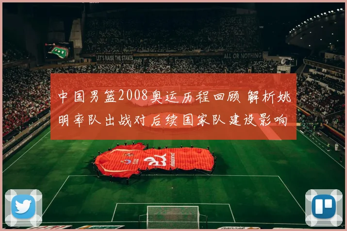 中国男篮2008奥运历程回顾 解析姚明率队出战对后续国家队建设影响