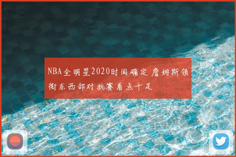 NBA全明星2020时间确定 詹姆斯领衔东西部对抗赛看点十足