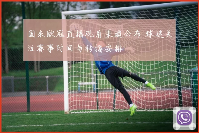 国米欧冠直播观看渠道公布 球迷关注赛事时间与转播安排
