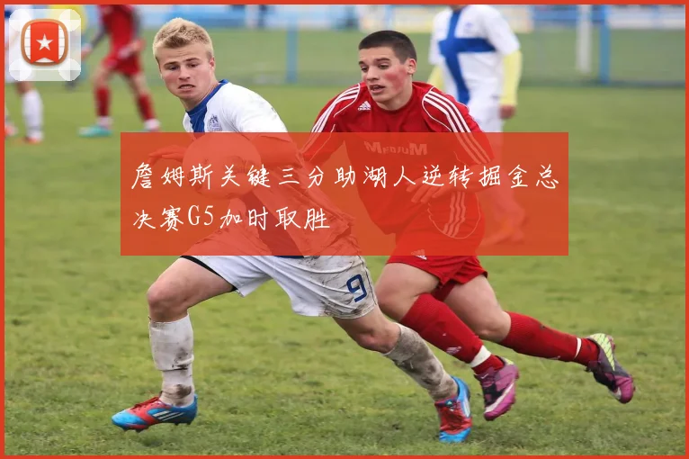 詹姆斯关键三分助湖人逆转掘金总决赛G5加时取胜