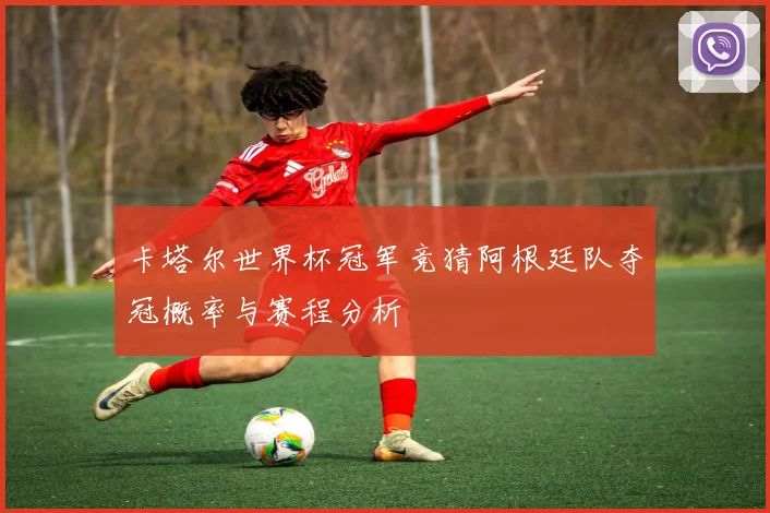 卡塔尔世界杯冠军竞猜阿根廷队夺冠概率与赛程分析