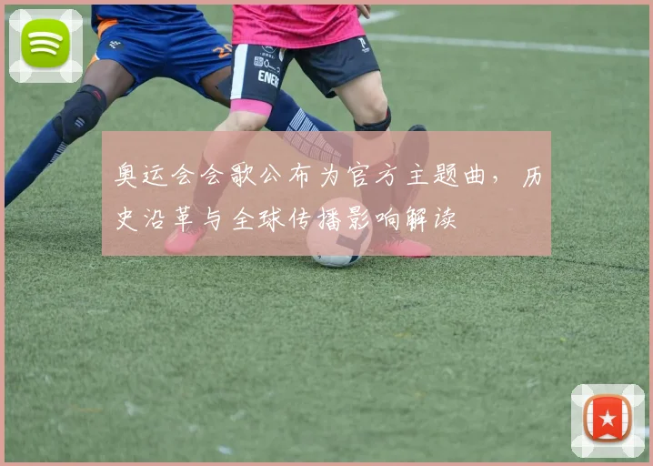 奥运会会歌公布为官方主题曲，历史沿革与全球传播影响解读