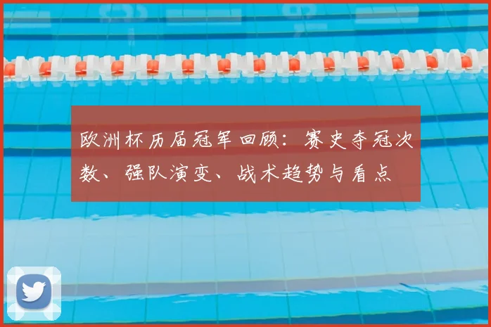 欧洲杯历届冠军回顾:赛史夺冠次数、强队演变、战术趋势与看点
