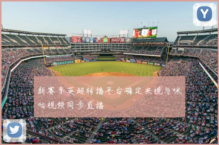 新赛季英超转播平台确定央视与咪咕视频同步直播