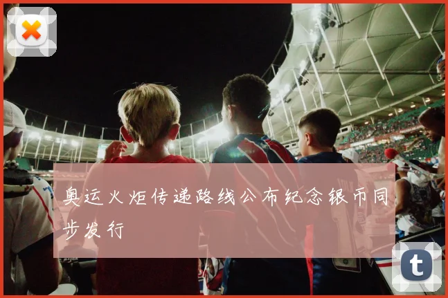 奥运火炬传递路线公布纪念银币同步发行