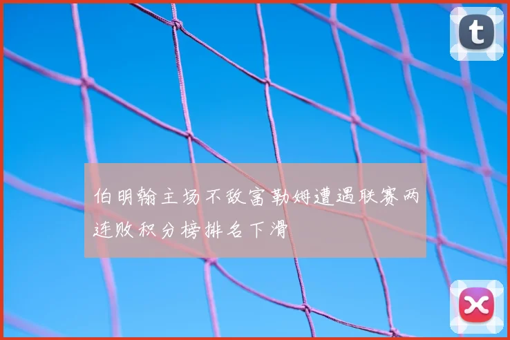 伯明翰主场不敌富勒姆遭遇联赛两连败积分榜排名下滑