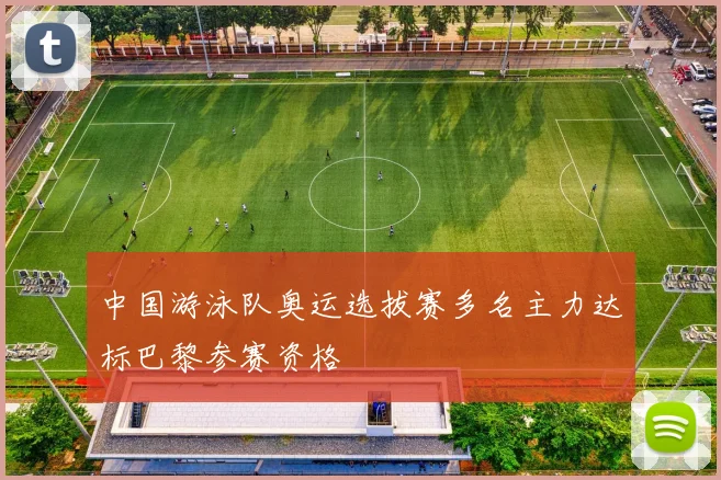 中国游泳队奥运选拔赛多名主力达标巴黎参赛资格